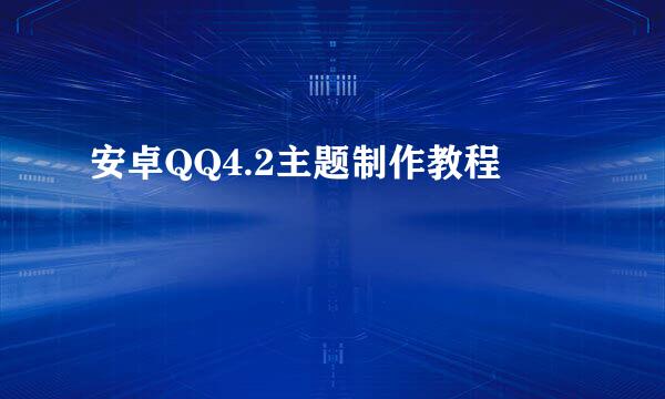 安卓QQ4.2主题制作教程