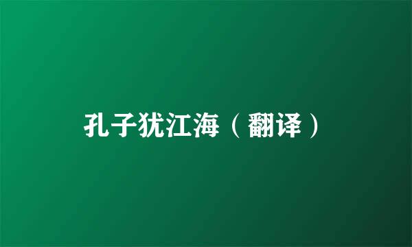 孔子犹江海（翻译）