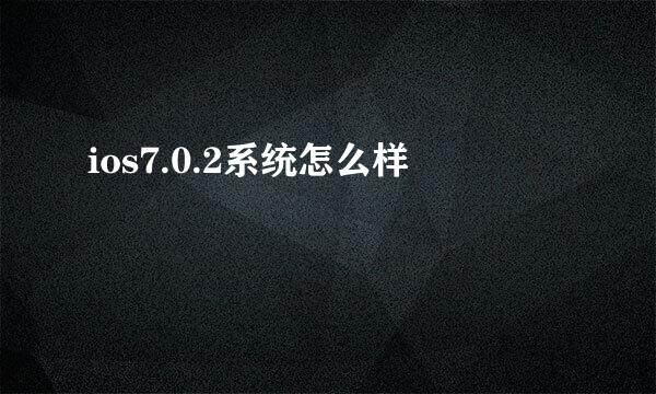 ios7.0.2系统怎么样