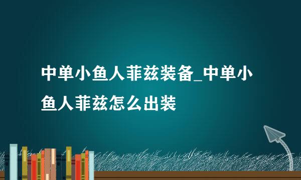 中单小鱼人菲兹装备_中单小鱼人菲兹怎么出装
