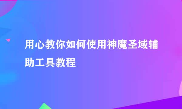 用心教你如何使用神魔圣域辅助工具教程