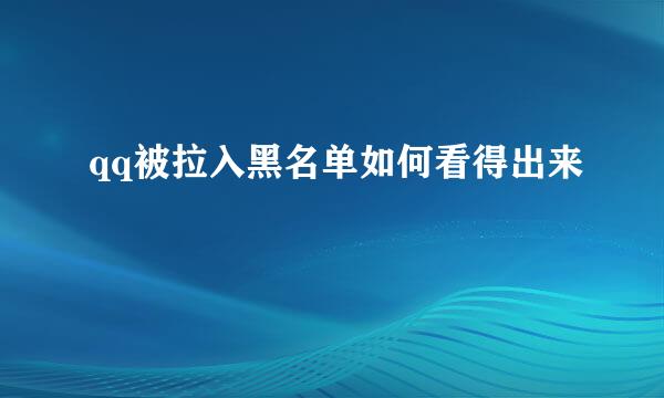qq被拉入黑名单如何看得出来