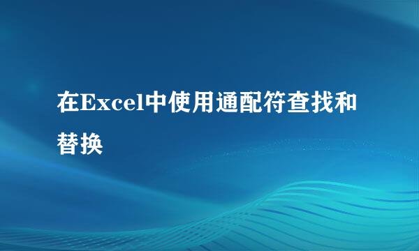 在Excel中使用通配符查找和替换