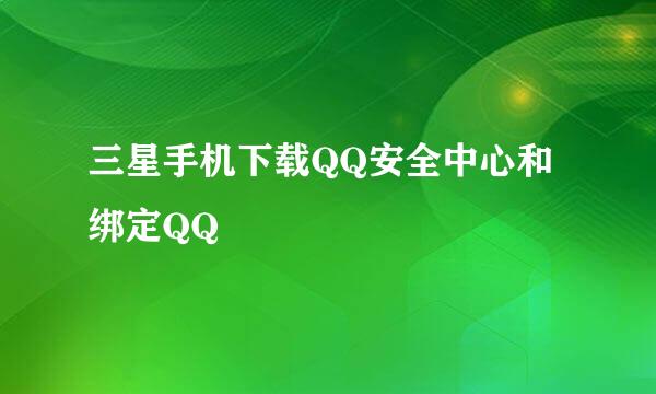 三星手机下载QQ安全中心和绑定QQ