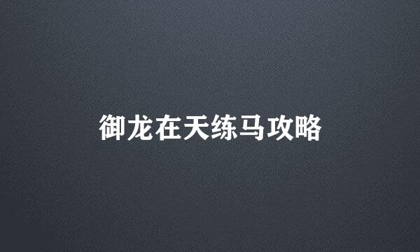 御龙在天练马攻略