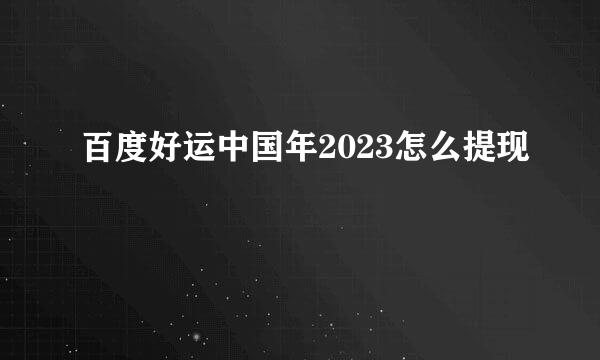 百度好运中国年2023怎么提现