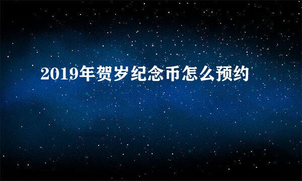 2019年贺岁纪念币怎么预约