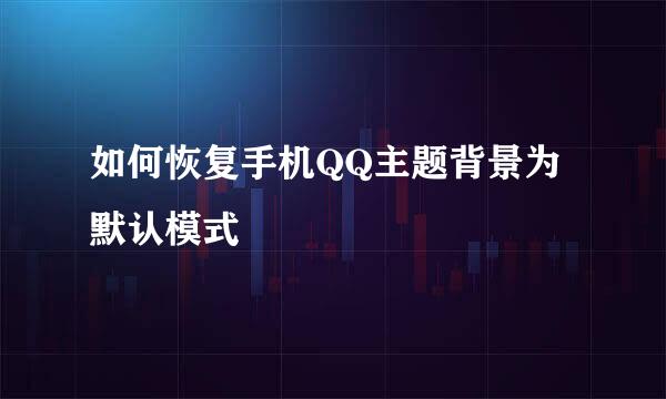 如何恢复手机QQ主题背景为默认模式
