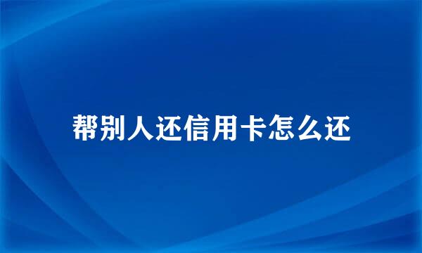 帮别人还信用卡怎么还
