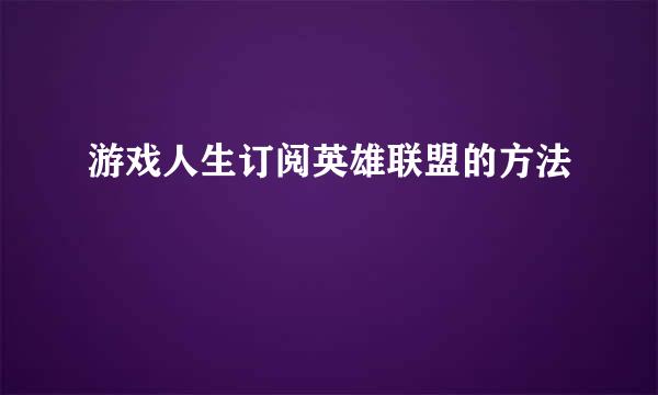 游戏人生订阅英雄联盟的方法