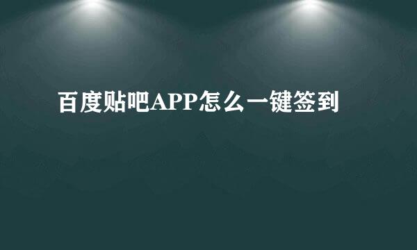 百度贴吧APP怎么一键签到