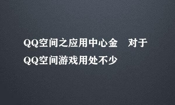 QQ空间之应用中心金劵对于QQ空间游戏用处不少
