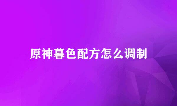 原神暮色配方怎么调制