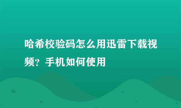 哈希校验码怎么用迅雷下载视频？手机如何使用