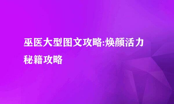 巫医大型图文攻略:焕颜活力秘籍攻略