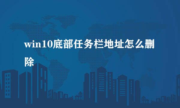win10底部任务栏地址怎么删除