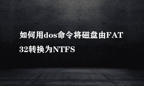 如何用dos命令将磁盘由FAT32转换为NTFS