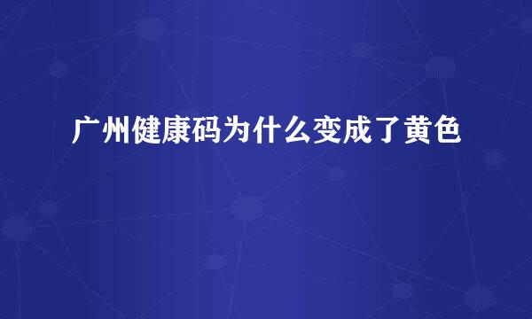 广州健康码为什么变成了黄色