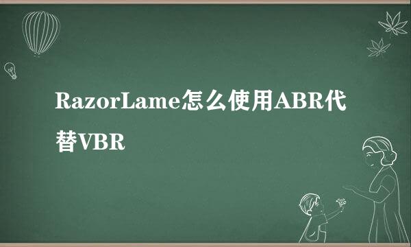 RazorLame怎么使用ABR代替VBR