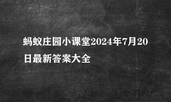 蚂蚁庄园小课堂2024年7月20日最新答案大全