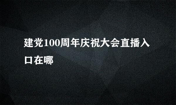 建党100周年庆祝大会直播入口在哪