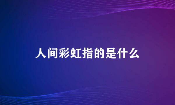 人间彩虹指的是什么