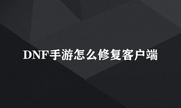 DNF手游怎么修复客户端