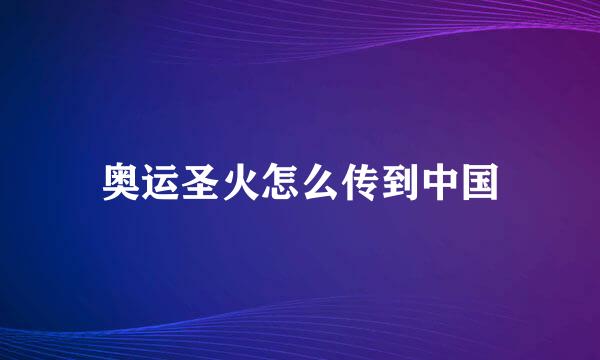奥运圣火怎么传到中国