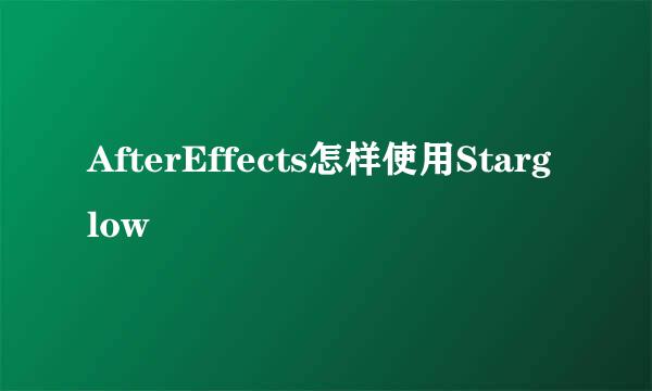 AfterEffects怎样使用Starglow