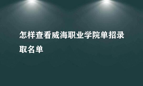 怎样查看威海职业学院单招录取名单