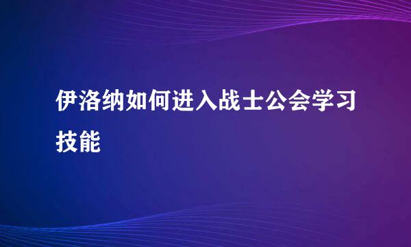 伊洛纳如何进入战士公会学习技能