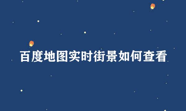 百度地图实时街景如何查看
