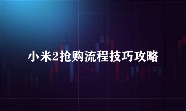 小米2抢购流程技巧攻略