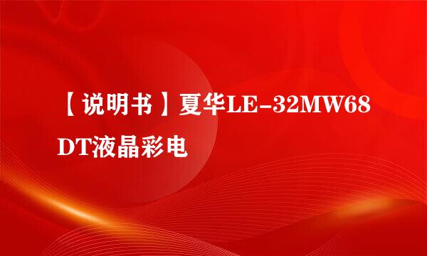 【说明书】夏华LE-32MW68DT液晶彩电