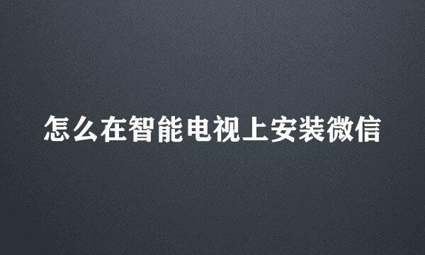 怎么在智能电视上安装微信