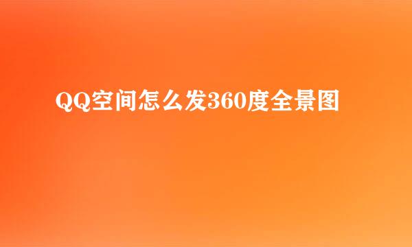 QQ空间怎么发360度全景图