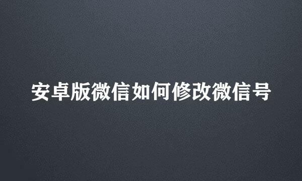 安卓版微信如何修改微信号