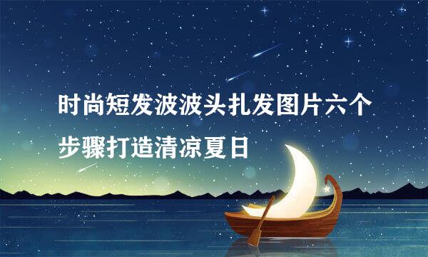 时尚短发波波头扎发图片六个步骤打造清凉夏日