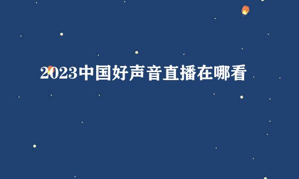 2023中国好声音直播在哪看
