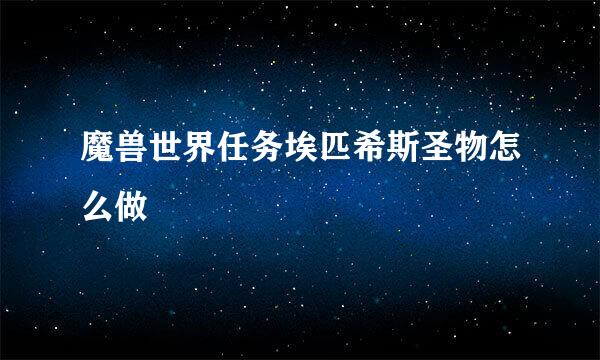 魔兽世界任务埃匹希斯圣物怎么做