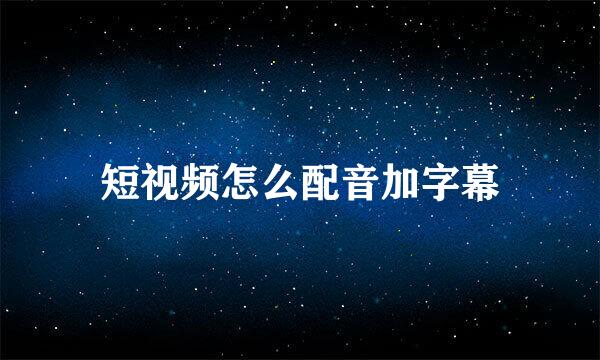 短视频怎么配音加字幕