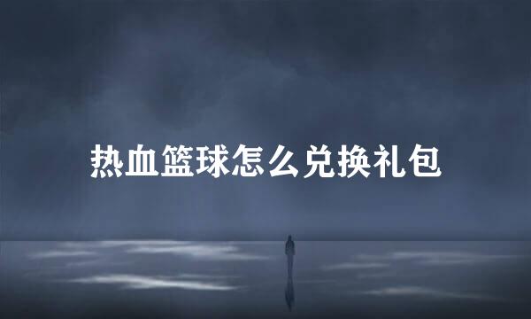 热血篮球怎么兑换礼包