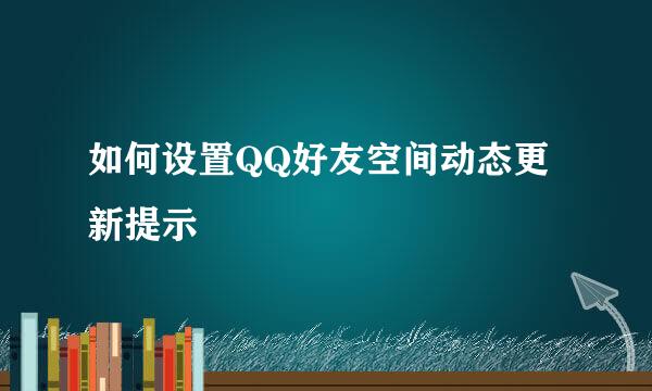 如何设置QQ好友空间动态更新提示