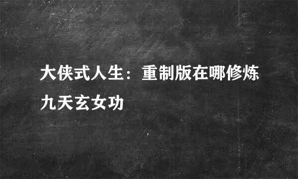 大侠式人生：重制版在哪修炼九天玄女功