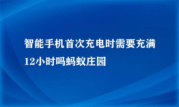 智能手机首次充电时需要充满12小时吗蚂蚁庄园
