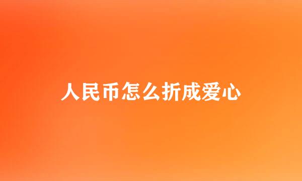 人民币怎么折成爱心