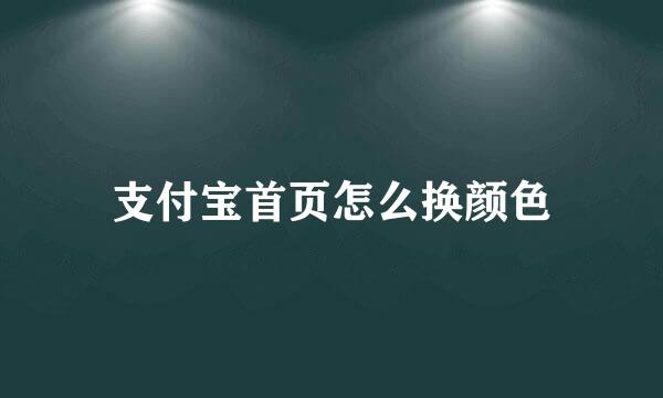 支付宝首页怎么换颜色