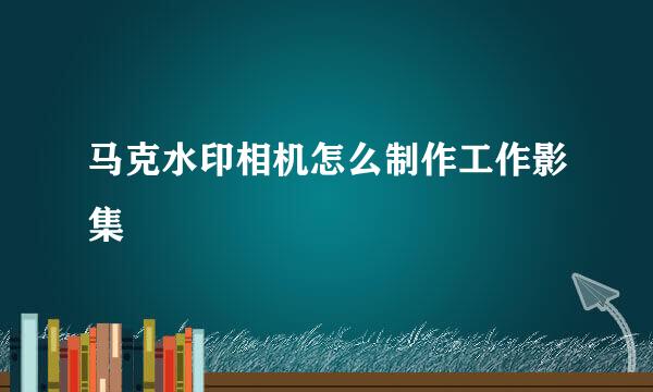 马克水印相机怎么制作工作影集