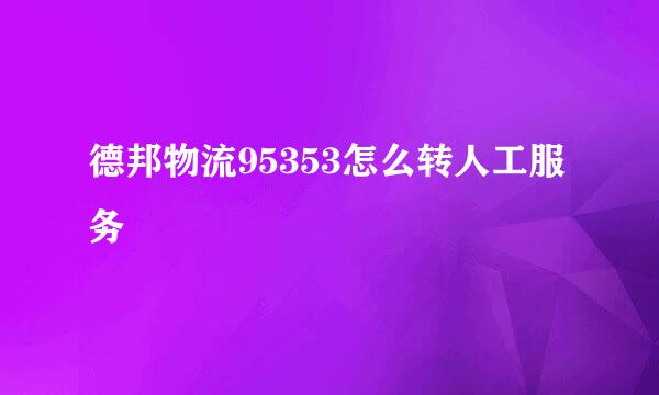 德邦物流95353怎么转人工服务