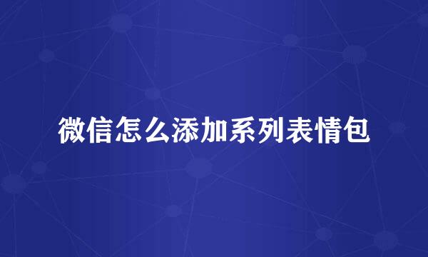 微信怎么添加系列表情包